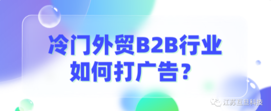 B2B冷門行業出海，廣告怎么投才會出成效？