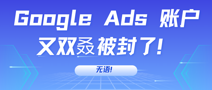 無語！Google Ads 賬戶又雙叒被封了！